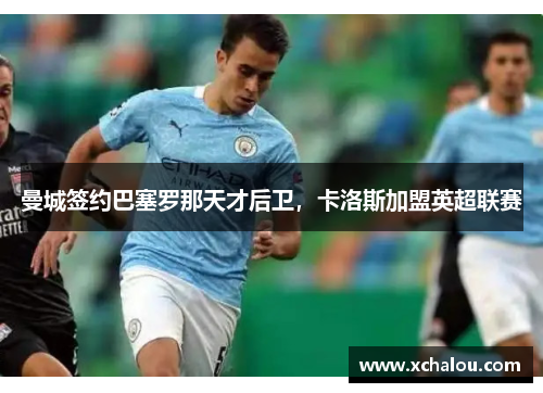 曼城签约巴塞罗那天才后卫，卡洛斯加盟英超联赛