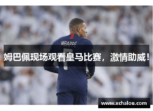 姆巴佩现场观看皇马比赛，激情助威！
